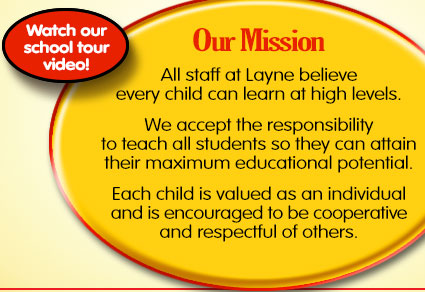 Our Mission: All staff at Layne believe every child can learn at high levels. We accept the responsibility to teach all students so they can attain their maximum educational potential. Each child is valued as an individual and is encouraged to be cooperative and respectful of others.
